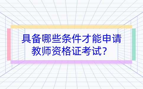 具備哪些條件才能申請教師資格證考試？